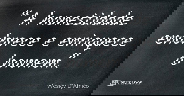 “A honestidade enobrece e enriquece o homem.”... Frase de Wesley D'Amico.