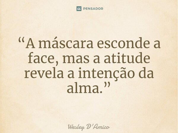 ⁠“A máscara esconde a face, mas a atitude revela a intenção da alma.”... Frase de Wesley D'Amico.