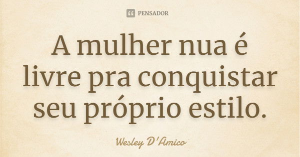 A mulher nua é livre pra conquistar seu próprio estilo.... Frase de Wesley D'Amico.