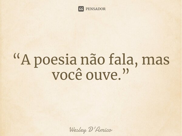 ⁠“A poesia não fala, mas você ouve.”... Frase de Wesley D'Amico.