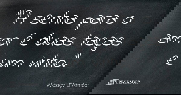 “A senha para o amor é duas taças e um vinho.”... Frase de Wesley D'Amico.
