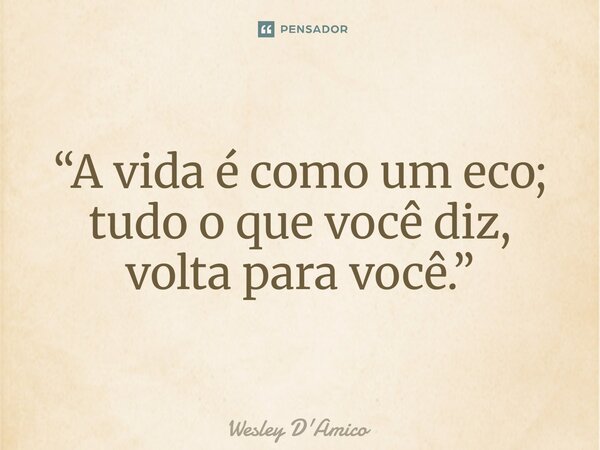 ⁠“A vida é como um eco; tudo o que você diz, volta para você.”... Frase de Wesley D'Amico.