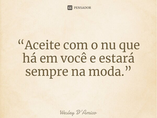 ⁠“Aceite com o nu que há em você e estará sempre na moda.”... Frase de Wesley D'Amico.