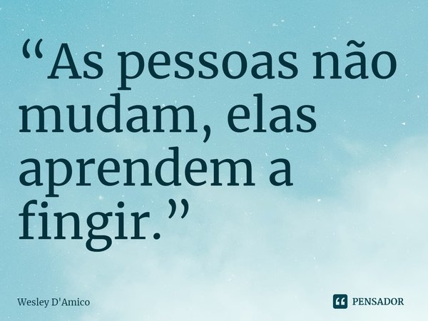 ⁠“As pessoas não mudam, elas aprendem a fingir.”... Frase de Wesley D'Amico.