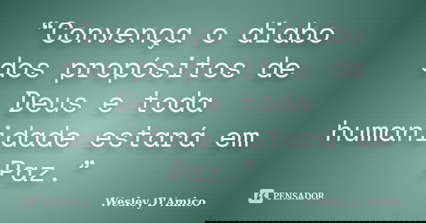 “Convença o diabo dos propósitos de Deus e toda humanidade estará em Paz.”... Frase de Wesley D'Amico.