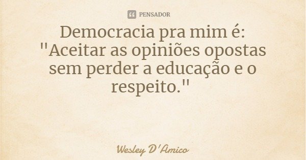 Democracia pra mim é:
"Aceitar as opiniões opostas sem perder a educação e o respeito."... Frase de Wesley D'Amico.