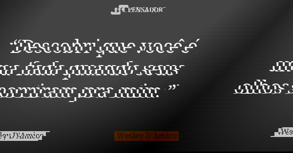 “Descobri que você é uma fada quando seus olhos sorriram pra mim.”... Frase de Wesley D'Amico.