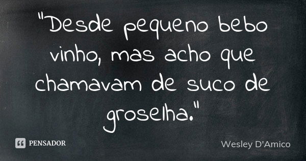 “Desde pequeno bebo vinho, mas acho que chamavam de suco de groselha.”... Frase de Wesley D'Amico.