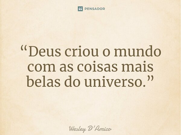 ⁠“Deus criou o mundo com as coisas mais belas do universo.”... Frase de Wesley D'Amico.