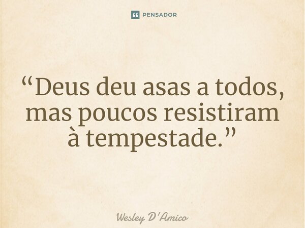 ⁠“Deus deu asas a todos, mas poucos resistiram à tempestade.”... Frase de Wesley D'Amico.
