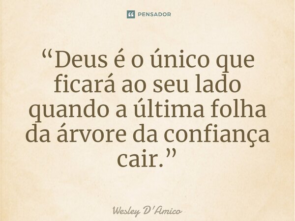 “Deus é o único que ficará ao seu lado quando a última folha da árvore da confiança cair.”... Frase de Wesley D'Amico.