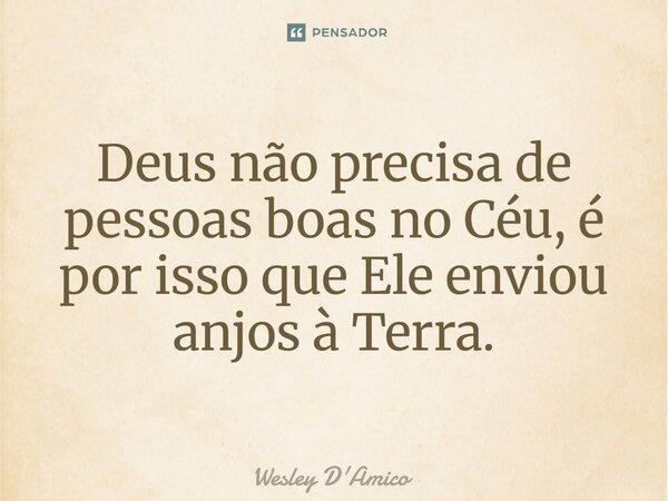 ⁠Deus não precisa de pessoas boas no Céu, é por isso que Ele enviou anjos à Terra.... Frase de Wesley D'Amico.