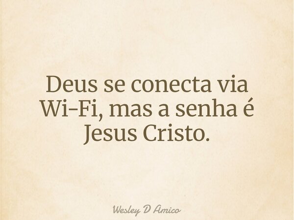Deus se conecta via Wi-Fi, mas a senha é Jesus Cristo.... Frase de Wesley D Amico.