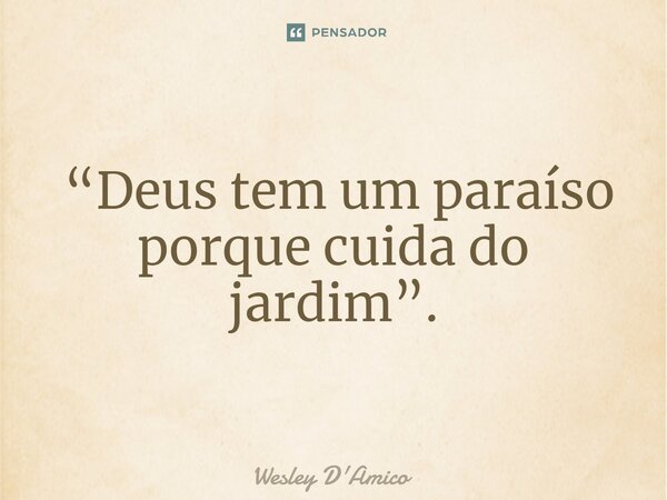 ⁠ “Deus tem um paraíso porque cuida do jardim”.... Frase de Wesley D'Amico.