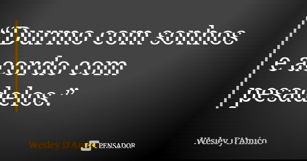 “Durmo com sonhos e acordo com pesadelos.”... Frase de Wesley D'Amico.