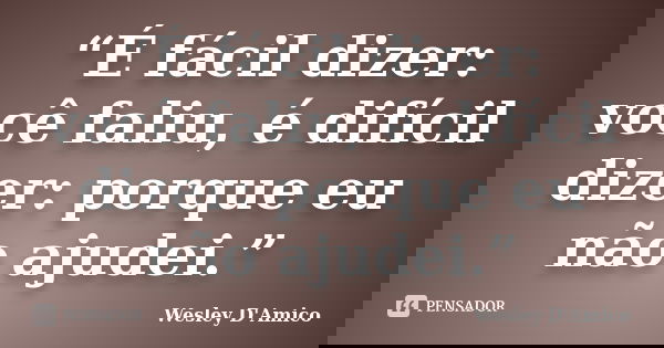 “É fácil dizer: você faliu, é difícil dizer: porque eu não ajudei.”... Frase de Wesley D'Amico.