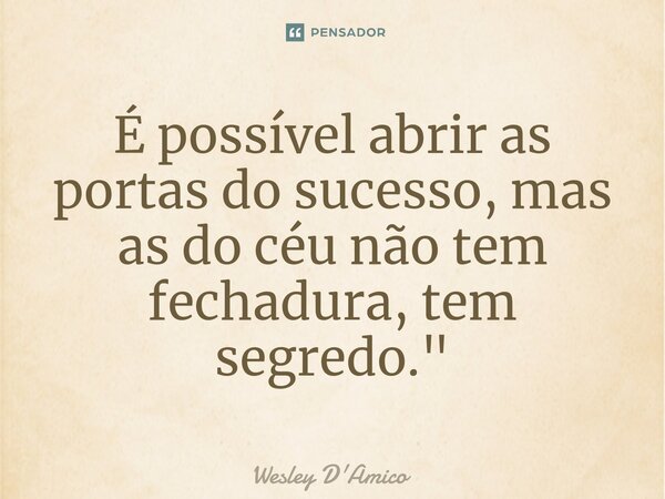 ⁠É possível abrir as portas do sucesso, mas as do céu não tem fechadura, tem segredo."... Frase de Wesley D'Amico.