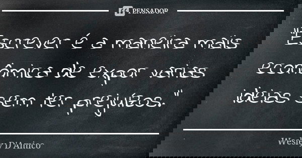 “Escrever é a maneira mais econômica de expor varias ideias sem ter prejuízos.”... Frase de Wesley D'Amico.