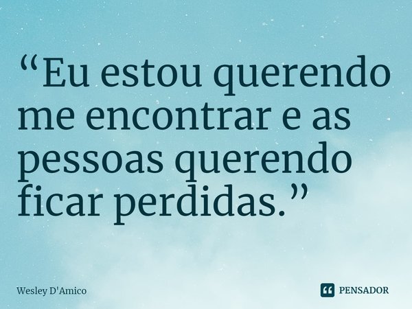 ⁠“Eu estou querendo me encontrar e as pessoas querendo ficar perdidas.”... Frase de Wesley D'Amico.