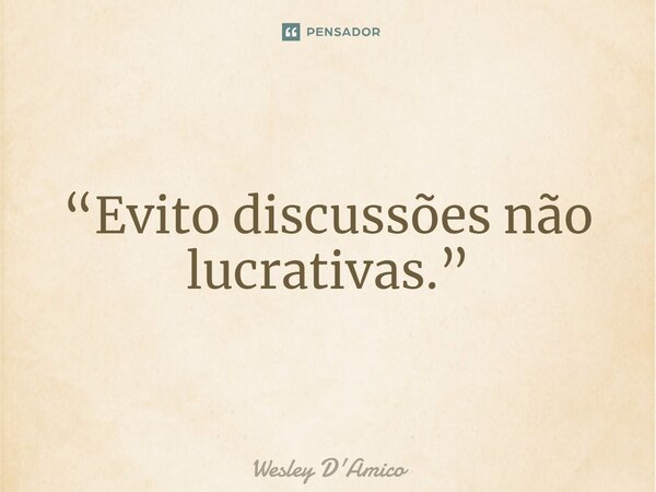 ⁠“Evito discussões não lucrativas.”... Frase de Wesley D'Amico.