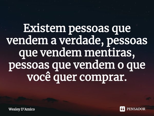 Existem pessoas que vendem a verdade, pessoas que vendem mentiras, pessoas que vendem o que você quer comprar.... Frase de Wesley D'Amico.
