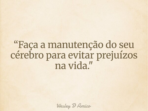 “Faça a manutenção do seu cérebro para evitar prejuízos na vida."... Frase de Wesley D Amico.