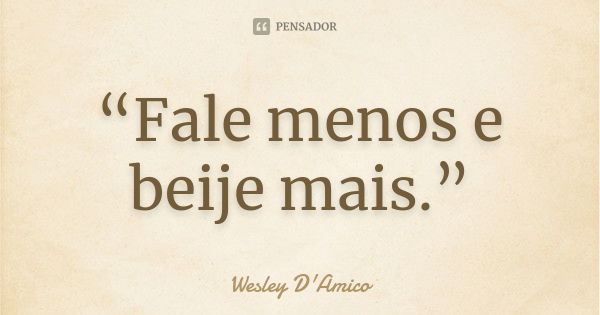 “Fale menos e beije mais.”... Frase de Wesley D'Amico.