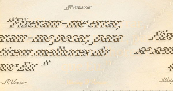 “Fizeram-me errar, Fizeram-me pecar, para se sentirem melhores do que Eu.”... Frase de Wesley D'Amico.
