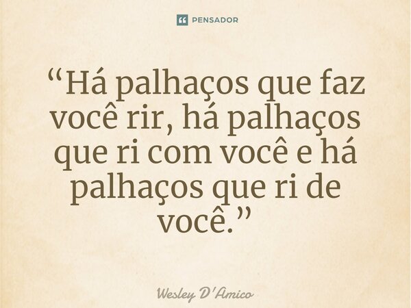 ⁠“Há palhaços que faz você rir, há palhaços que ri com você e há palhaços que ri de você.”... Frase de Wesley D'Amico.