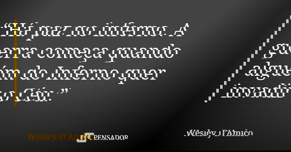 “Há paz no inferno. A guerra começa quando alguém do Inferno quer invadir o Céu.”... Frase de Wesley D'Amico.