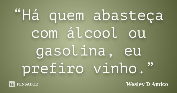 “Há quem abasteça com álcool ou gasolina, eu prefiro vinho.”... Frase de Wesley D'Amico.