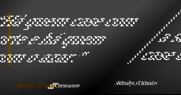 “Há quem case com a sorte e há quem case com o azar.”... Frase de Wesley D'Amico.