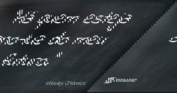 “Há quem esteja ano-luz do meu futuro.”... Frase de Wesley D'Amico.