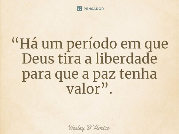 ⁠“Há um período em que Deus tira a liberdade para que a paz tenha valor”.... Frase de Wesley D'Amico.