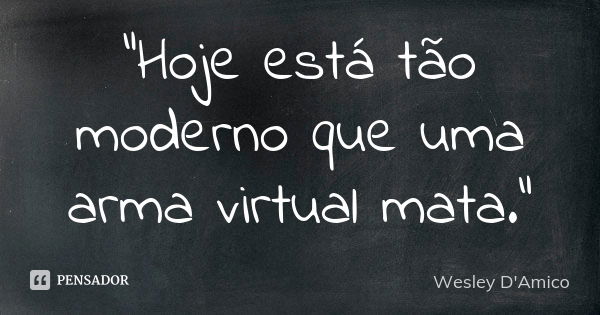 “Hoje está tão moderno que uma arma virtual mata.”... Frase de Wesley D'Amico.