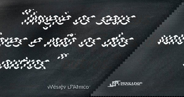 “Inveje os seus valores e não os dos outros.”... Frase de Wesley D'Amico.