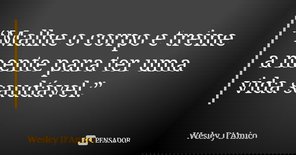 “Malhe o corpo e treine a mente para ter uma vida saudável.”... Frase de Wesley D'Amico.