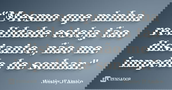 “Mesmo que minha realidade esteja tão distante, não me impede de sonhar.”... Frase de Wesley D'Amico.