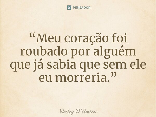 ⁠“Meu coração foi roubado por alguém que já sabia que sem ele eu morreria.”... Frase de Wesley D'Amico.