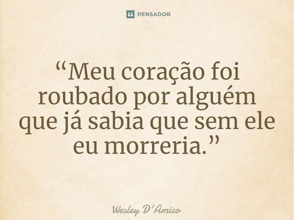 ⁠“Meu coração foi roubado por alguém que já sabia que sem ele eu morreria.”... Frase de Wesley D'Amico.