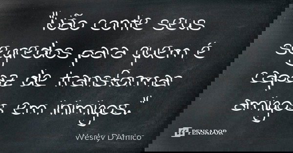 “Não conte seus segredos para quem é capaz de transformar amigos em inimigos.”... Frase de Wesley D'Amico.