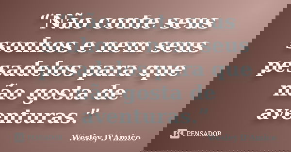“Não conte seus sonhos e nem seus pesadelos para que não gosta de aventuras.”... Frase de Wesley D'Amico.