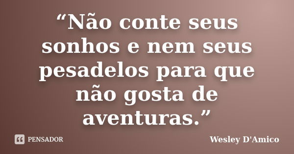 “Não conte seus sonhos e nem seus pesadelos para que não gosta de aventuras.”... Frase de Wesley D'Amico.