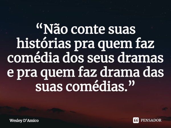 ⁠“Não conte suas histórias pra quem faz comédia dos seus dramas e pra quem faz drama das suas comédias.”... Frase de Wesley D'Amico.