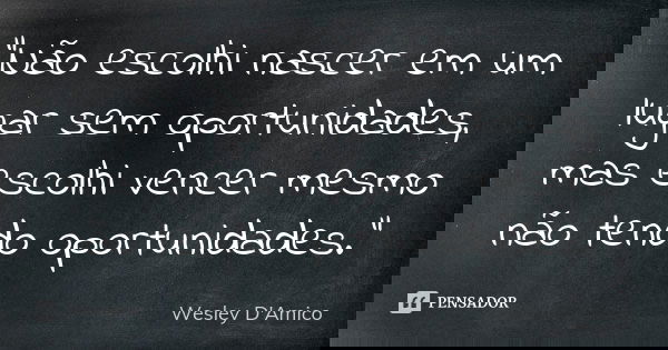 “Não escolhi nascer em um lugar sem oportunidades, mas escolhi vencer mesmo não tendo oportunidades.”... Frase de Wesley D'Amico.