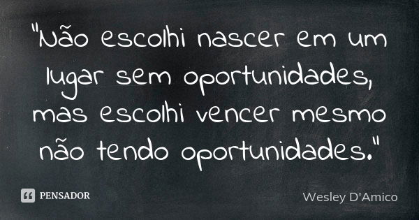 “Não escolhi nascer em um lugar sem oportunidades, mas escolhi vencer mesmo não tendo oportunidades.”... Frase de Wesley D'Amico.