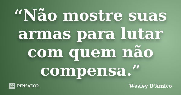 “Não mostre suas armas para lutar com quem não compensa.”... Frase de Wesley D'Amico.