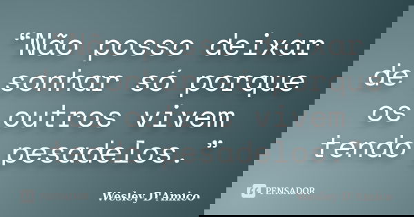 “Não posso deixar de sonhar só porque os outros vivem tendo pesadelos.”... Frase de Wesley D'Amico.