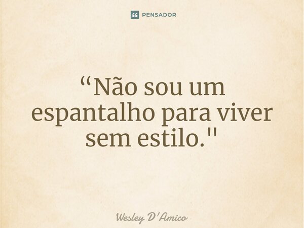 ⁠“Não sou um espantalho para viver sem estilo."... Frase de Wesley D'Amico.