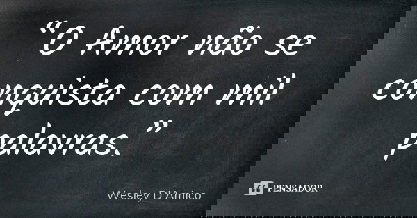“O Amor não se conquista com mil palavras.”... Frase de Wesley D'Amico.